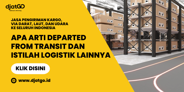 Apa Arti Departed From Transit dan Istilah Logistik Lainnya