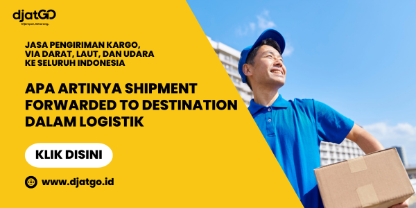 Apa Artinya Shipment Forwarded to Destination dalam Logistik