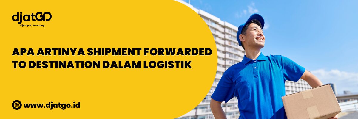 Apa Artinya Shipment Forwarded to Destination