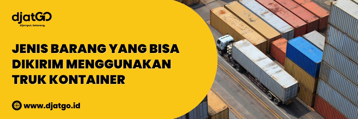 Jenis Barang yang Bisa Dikirim Menggunakan Truk Kontainer