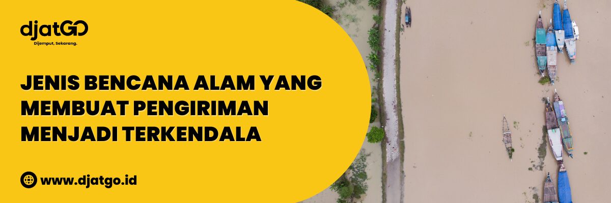 Jenis Bencana Alam yang Membuat Pengiriman Terkendala