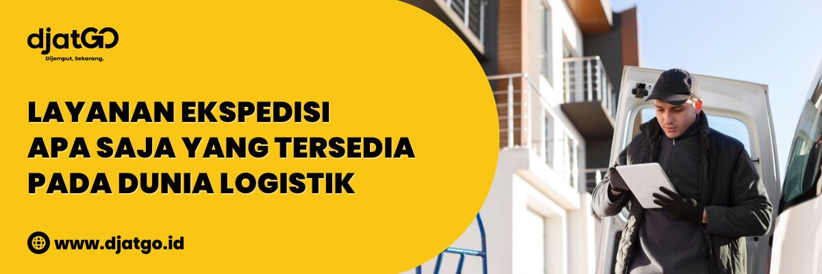 Layanan Ekspedisi Apa Saja yang Tersedia Pada Dunia Logistik