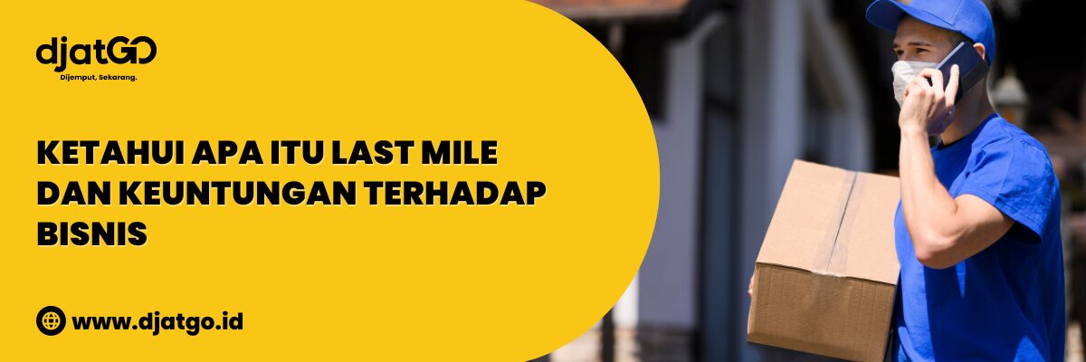 Apa Itu Last Mile dan Keuntungan Terhadap Bisnis