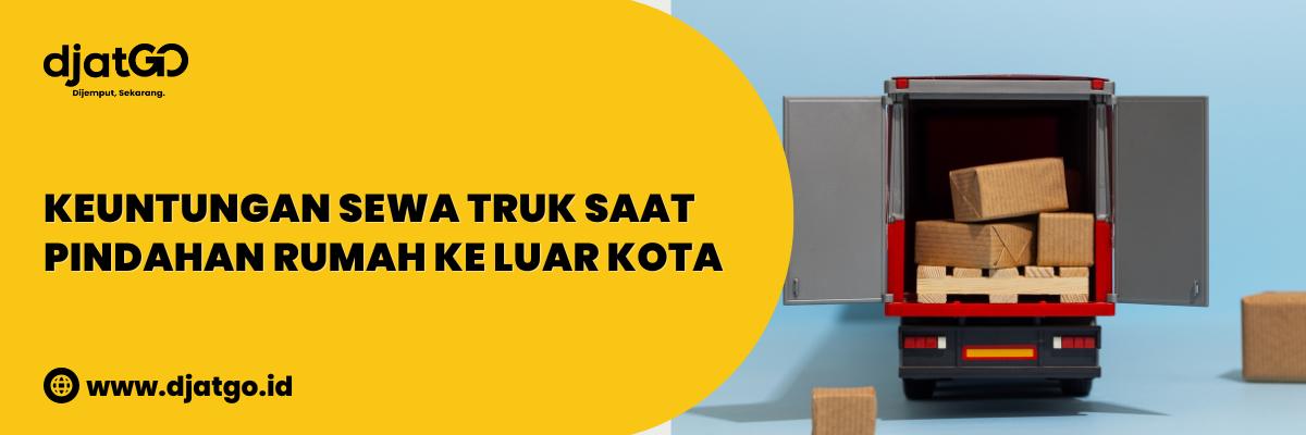 Keuntungan Sewa Truk Saat Pindahan Rumah ke Luar Kota