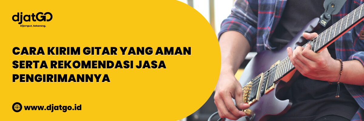 Cara Kirim Gitar yang Aman Serta Rekomendasi Jasa Pengirimannya (1)