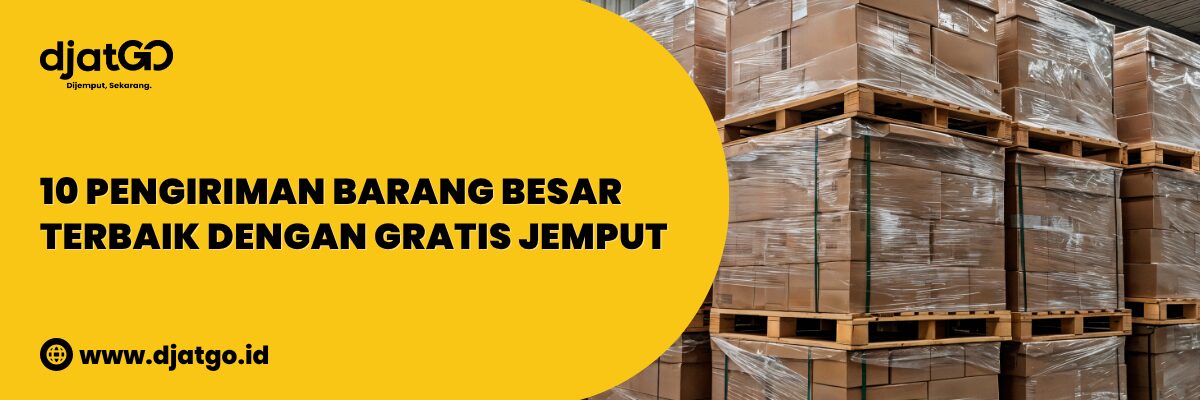 Pengiriman Barang Besar Terbaik dengan Gratis Jemput